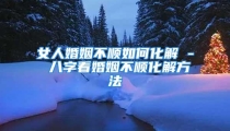 女人婚姻不顺如何化解 - 八字看婚姻不顺化解方法