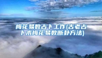 梅花易数占卜工作(古老占卜术梅花易数断卦方法)