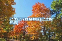 己土日元性格特征(己土的性格)