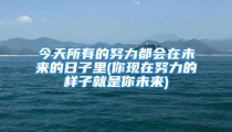 今天所有的努力都会在未来的日子里(你现在努力的样子就是你未来)