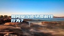 如何妥当拒绝婚前性行为?