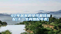92年属猴的女孩最佳婚配(十二生肖婚配年表)