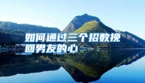 如何通过三个招数挽回男友的心