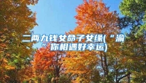 二两九钱女命子女缘(“渝”你相遇好幸运)