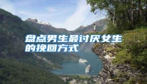 盘点男生最讨厌女生的挽回方式