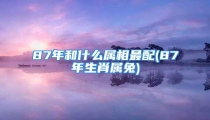 87年和什么属相最配(87年生肖属兔)