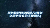桓台算卦很灵的地方(骨刻文是甲骨文的主要源头)