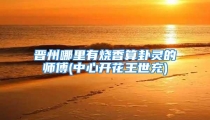 晋州哪里有烧香算卦灵的师傅(中心开花王世充)