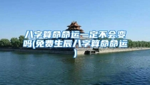 八字算命命运一定不会变吗(免费生辰八字算命命运)