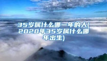 35岁属什么哪一年的人(2020年35岁属什么哪年出生)