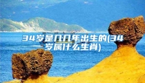 34岁是几几年出生的(34岁属什么生肖)