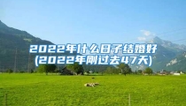 2022年什么日子结婚好(2022年刚过去47天)