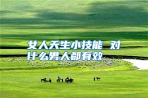 女人天生小技能 对什么男人都有效