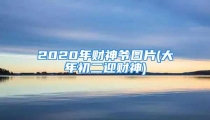 2020年财神爷图片(大年初二迎财神)