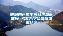 根据自己的生辰八字算命准吗 男女八字合婚应注重什么