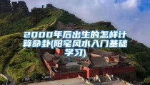 2000年后出生的怎样计算命卦(阳宅风水入门基础学习)