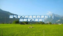 福气女人的面相有哪些?(福相女人面相)