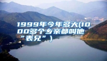 1999年今年多大(1000多个乡亲都叫他“表兄”)
