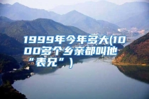 1999年今年多大(1000多个乡亲都叫他“表兄”)