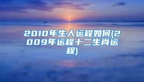 2010年生人运程如何(2009年运程十二生肖运程)