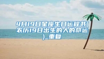 4月19日星座生日运程书(农历19日出生的人的命运)_重复