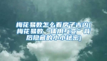 梅花易数怎么看房子吉凶(梅花易数“体用互变”背后隐藏的小小秘密)