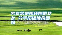 男友总是跟我提前女友 分手后还能挽回吗