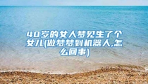 40岁的女人梦见生了个女儿(做梦梦到机器人,怎么回事)