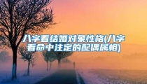 八字看结婚对象性格(八字看命中注定的配偶属相)