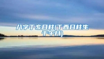 八字丁亥日柱(丁酉日柱生于午月)