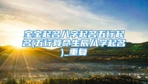 宝宝起名八字起名五行起名(五行算命生辰八字起名)_重复