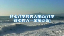 什么八字的男人花心(八字花心的人一定花心么)