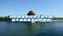 求职被星座歧视之金牛座(金牛座最看不起的星座)