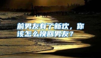 前男友有了新欢，你该怎么挽回男友？