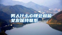 男人什么心理会和前女友保持联系