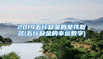 2019五行缺金的女孩取名(五行缺金的幸运数字)