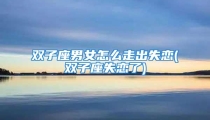 双子座男女怎么走出失恋(双子座失恋了)