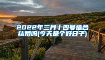 2022年三月十四号适合结婚吗(今天是个好日子)