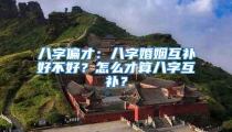 八字偏才:八字婚姻互补好不好?怎么才算八字互补?