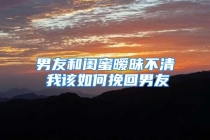 男友和闺蜜暧昧不清 我该如何挽回男友