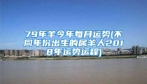 79年羊今年每月运势(不同年份出生的属羊人2018年运势运程)