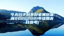 今天日子好不好老黄历查询2021(2021年结婚吉日参考)