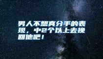 男人不想真分手的表现，中2个以上去挽回他吧！