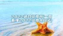 2022适合结婚吗(一图看懂2022结婚大日子)