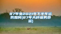 87年兔2021年下半年运势如何(87年天秤座男命运)