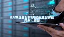 9月8日生日算命(根据生日时辰算命)_重复