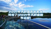 2021年天秤座下半年太可怕了(2021年天秤座新年运程)