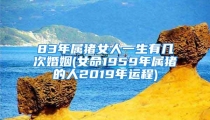 83年属猪女人一生有几次婚姻(女命1959年属猪的人2019年运程)