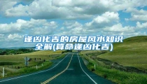 逢凶化吉的房屋风水知识全解(算命逢凶化吉)