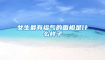 女生最有福气的面相是什么样子